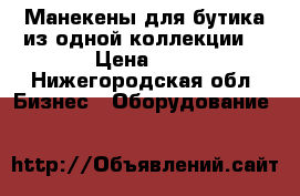 Манекены для бутика из одной коллекции. › Цена ­ 4 - Нижегородская обл. Бизнес » Оборудование   